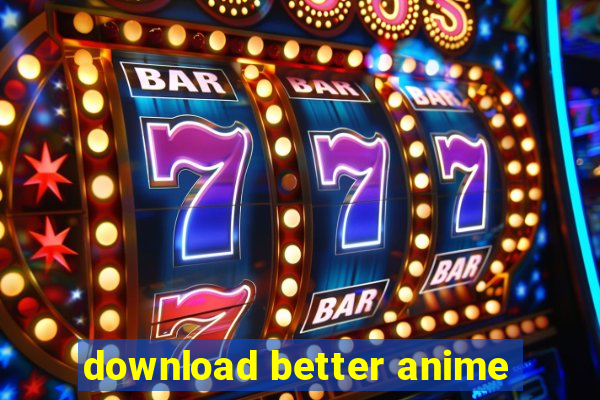 download better anime